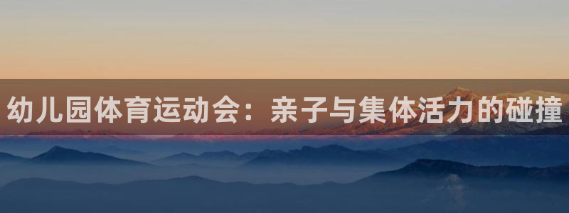 凯发官方正版app集团简介：幼儿园体育运动会：亲子与