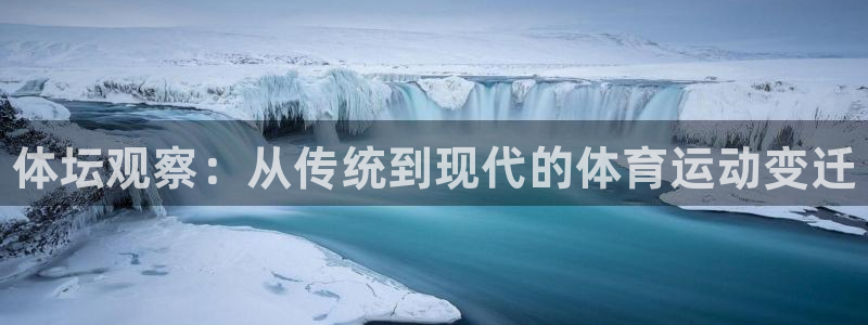 凯发官网下载联系电话：体坛观察：从传统到现代的体育运