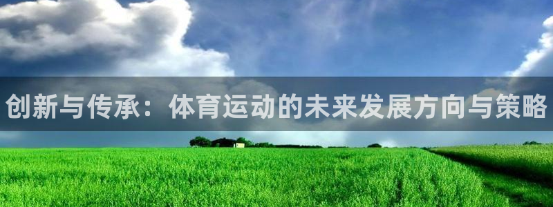 凯发官网下载注册：创新与传承：体育运动的未来发展方向