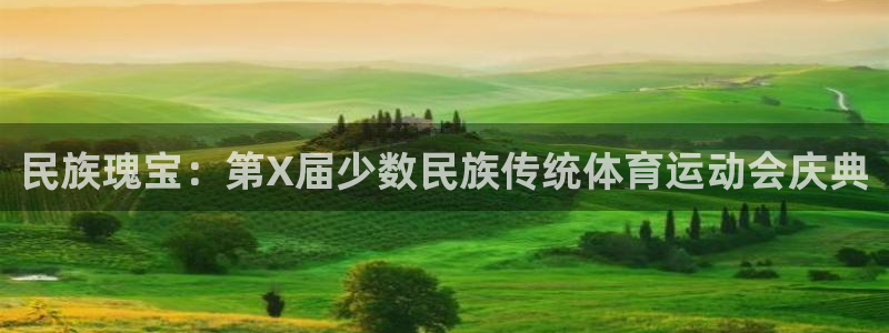 凯发官网下载平台注册流程图：民族瑰宝：第X届少数民族