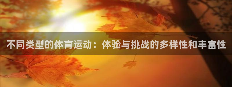 凯发官网下载招商电话号码查询是多少：不同类型的体育运动：体验