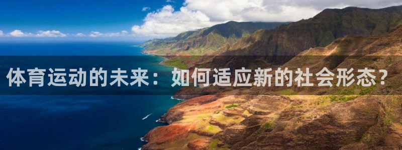 凯发官网下载招商电话是多少啊：体育运动的未来：如何适
