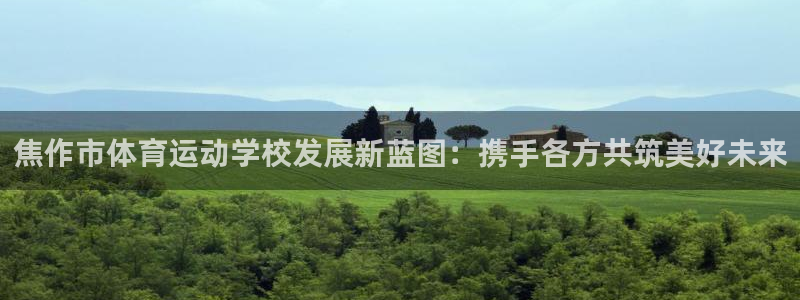 凯发官方正版app集团：焦作市体育运动学校发展新蓝图