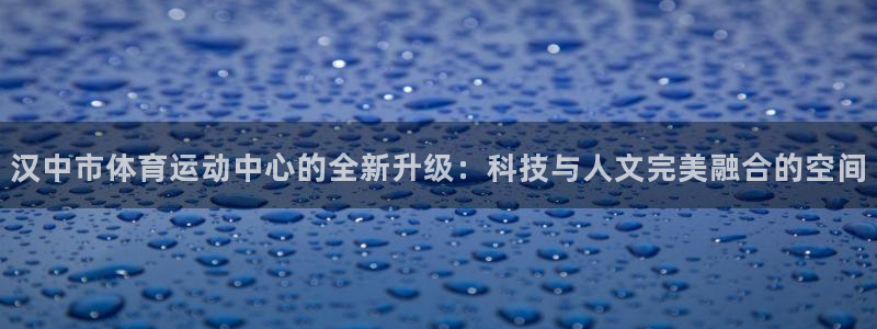 凯发官网下载招商电话号码是多少：汉中市体育运动中心的全新升级