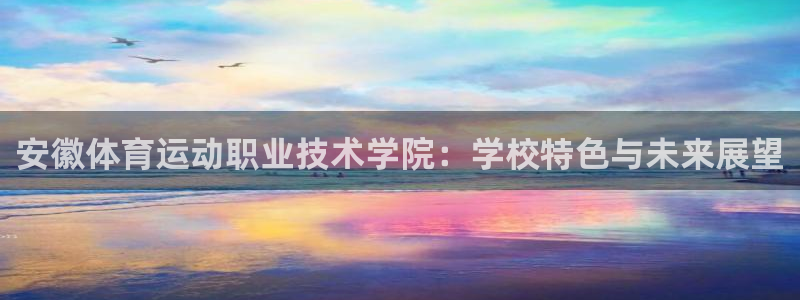 凯发官网下载招商电话是多少号码：安徽体育运动职业技术