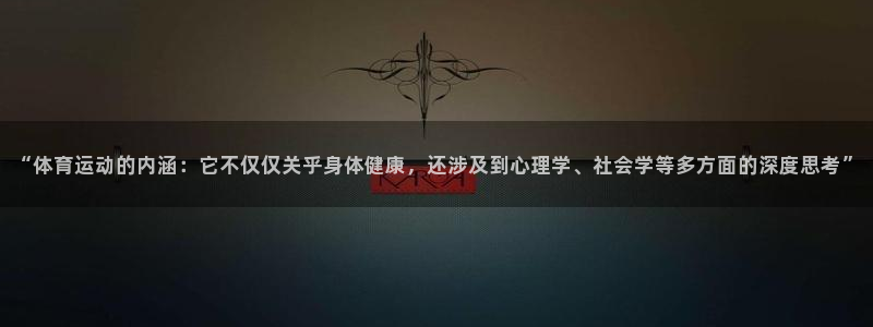 凯发官方正版app新能源：“体育运动的内涵：它不仅仅关乎身体