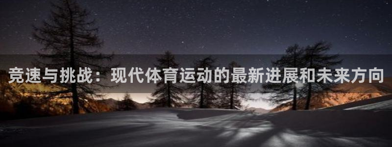 凯发官网下载注册：竞速与挑战：现代体育运动的最新进展和未来方