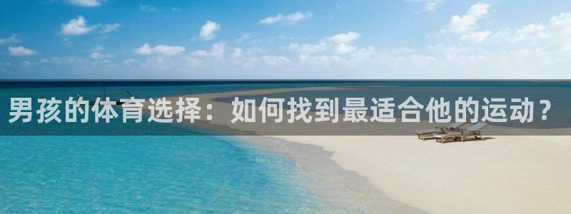 凯发官网下载平台：男孩的体育选择：如何找到最适合他的运动？