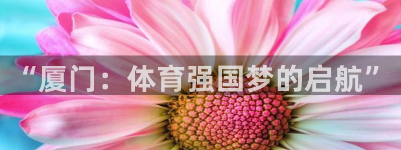 凯发官网下载招商电话地址：“厦门：体育强国梦的启航”