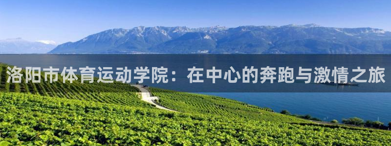 凯发官方正版app新能源：洛阳市体育运动学院：在中心的奔跑与